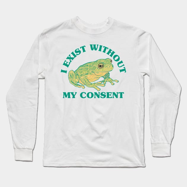 I Exist Without My Consent Long Sleeve T-Shirt by BramCrye